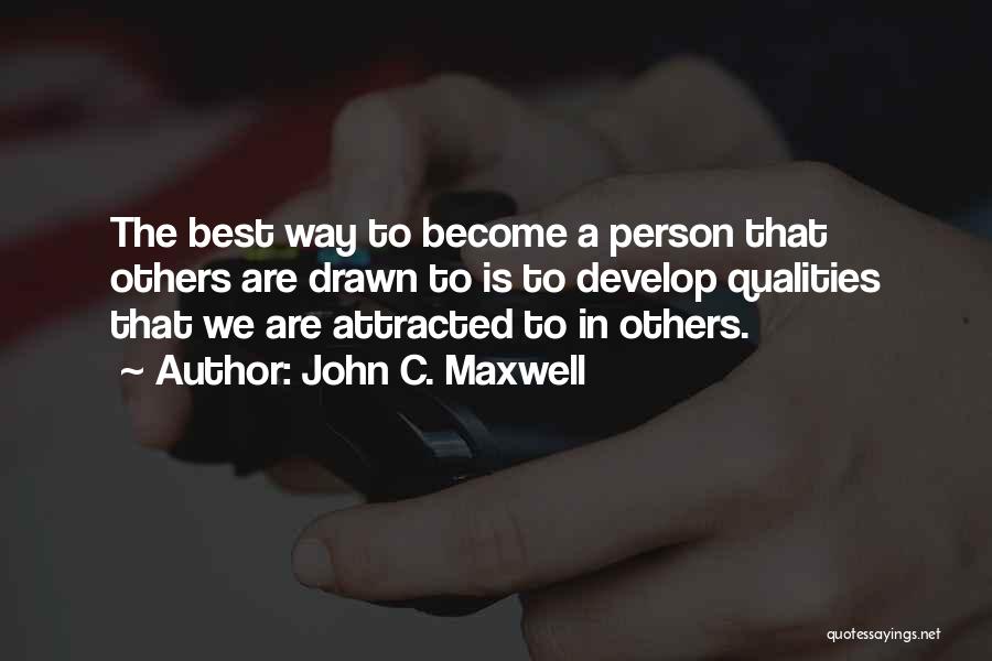 John C. Maxwell Quotes: The Best Way To Become A Person That Others Are Drawn To Is To Develop Qualities That We Are Attracted