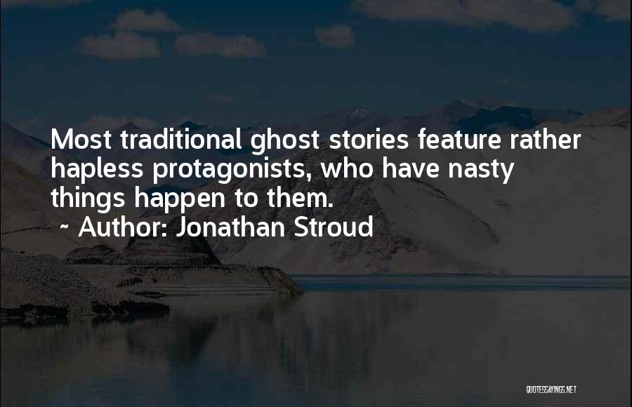 Jonathan Stroud Quotes: Most Traditional Ghost Stories Feature Rather Hapless Protagonists, Who Have Nasty Things Happen To Them.