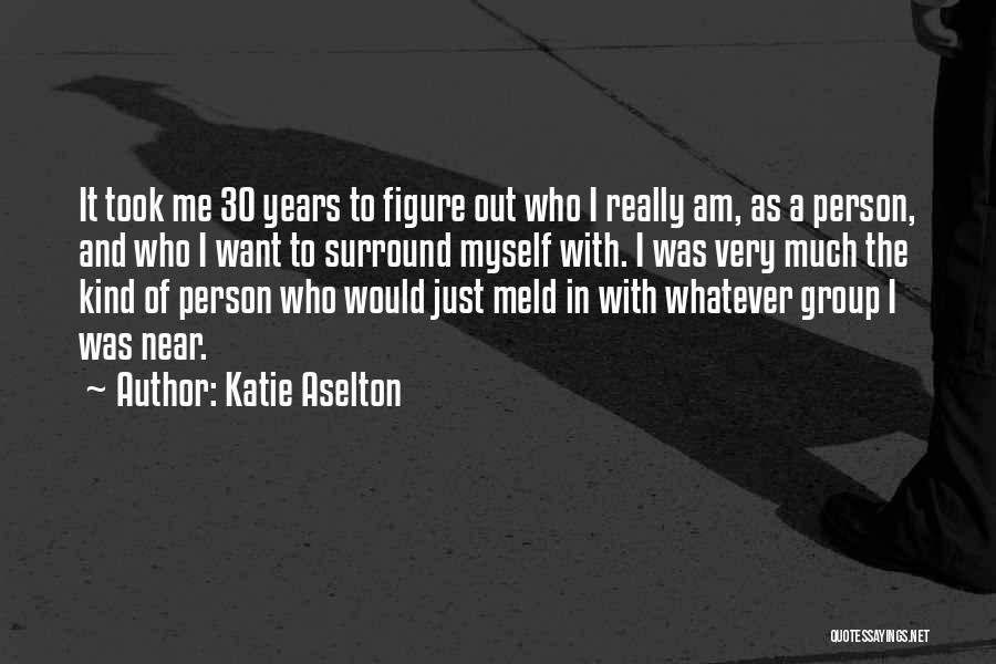 Katie Aselton Quotes: It Took Me 30 Years To Figure Out Who I Really Am, As A Person, And Who I Want To