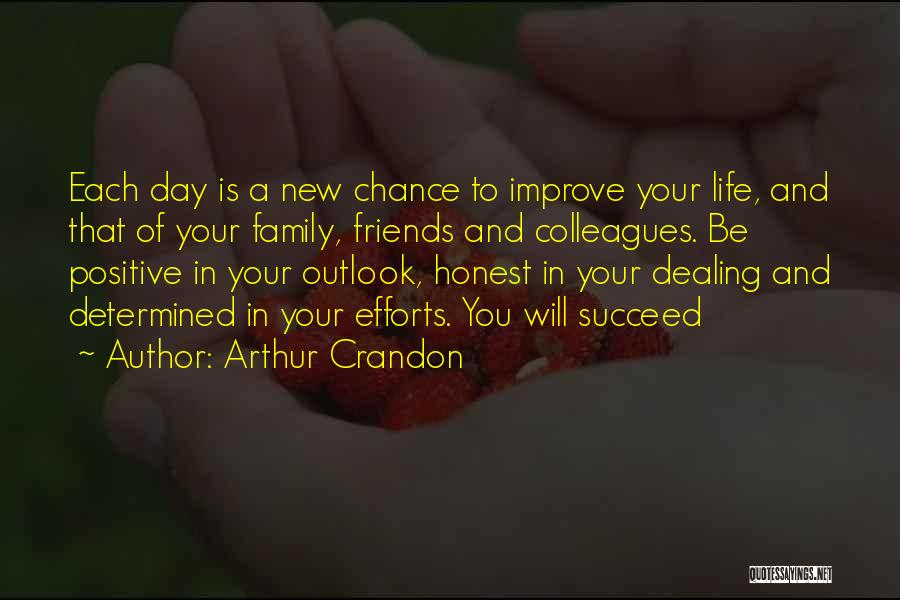 Arthur Crandon Quotes: Each Day Is A New Chance To Improve Your Life, And That Of Your Family, Friends And Colleagues. Be Positive