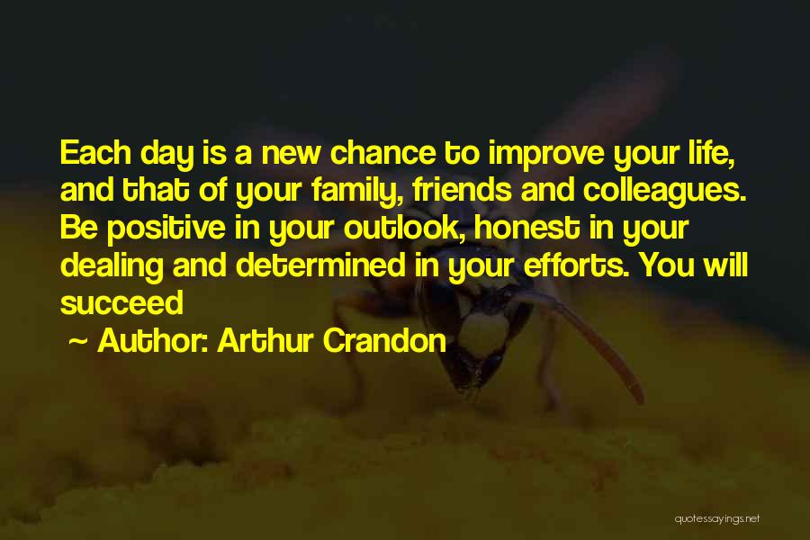 Arthur Crandon Quotes: Each Day Is A New Chance To Improve Your Life, And That Of Your Family, Friends And Colleagues. Be Positive