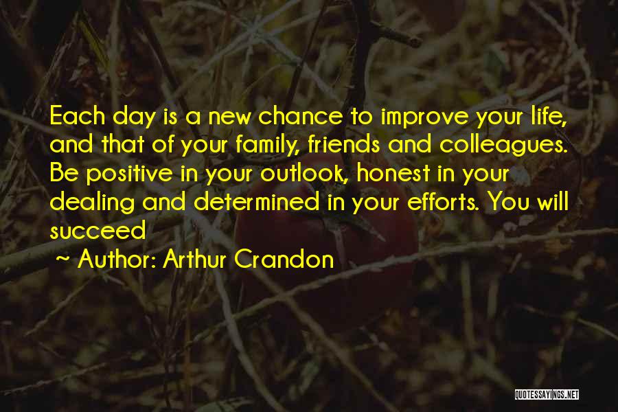 Arthur Crandon Quotes: Each Day Is A New Chance To Improve Your Life, And That Of Your Family, Friends And Colleagues. Be Positive