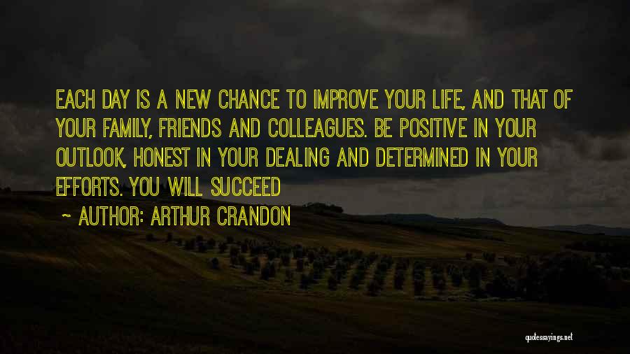 Arthur Crandon Quotes: Each Day Is A New Chance To Improve Your Life, And That Of Your Family, Friends And Colleagues. Be Positive