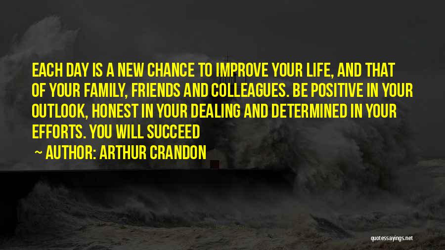 Arthur Crandon Quotes: Each Day Is A New Chance To Improve Your Life, And That Of Your Family, Friends And Colleagues. Be Positive