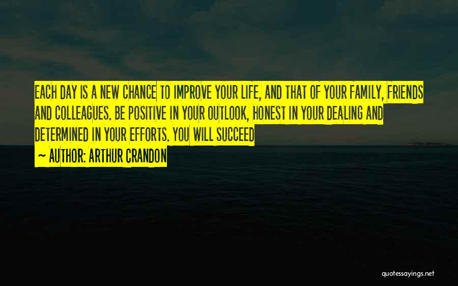 Arthur Crandon Quotes: Each Day Is A New Chance To Improve Your Life, And That Of Your Family, Friends And Colleagues. Be Positive