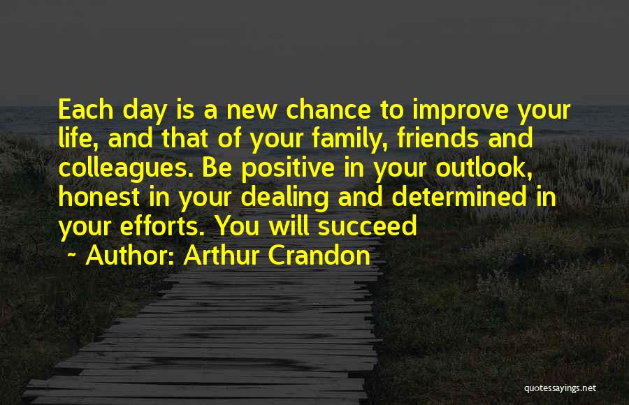 Arthur Crandon Quotes: Each Day Is A New Chance To Improve Your Life, And That Of Your Family, Friends And Colleagues. Be Positive