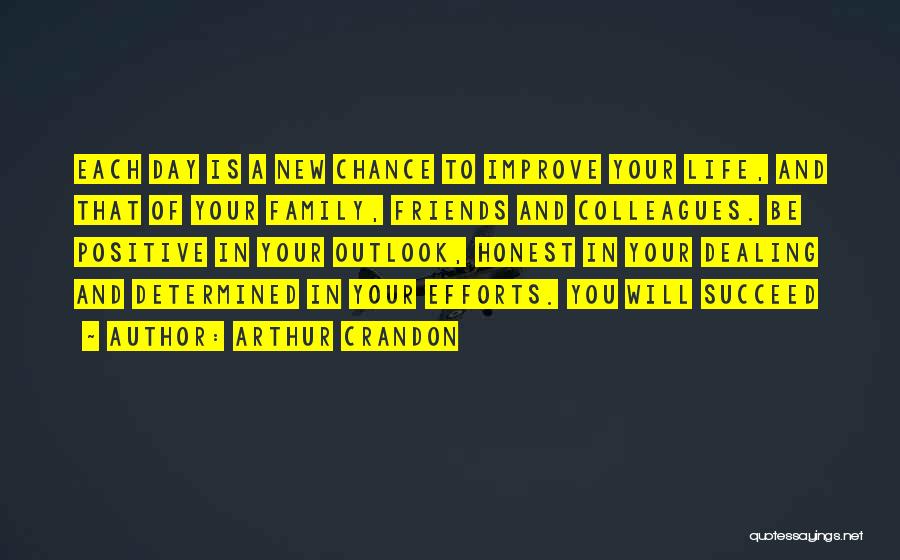 Arthur Crandon Quotes: Each Day Is A New Chance To Improve Your Life, And That Of Your Family, Friends And Colleagues. Be Positive