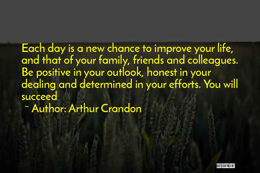 Arthur Crandon Quotes: Each Day Is A New Chance To Improve Your Life, And That Of Your Family, Friends And Colleagues. Be Positive