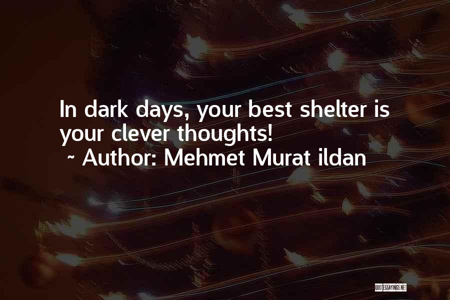 Mehmet Murat Ildan Quotes: In Dark Days, Your Best Shelter Is Your Clever Thoughts!