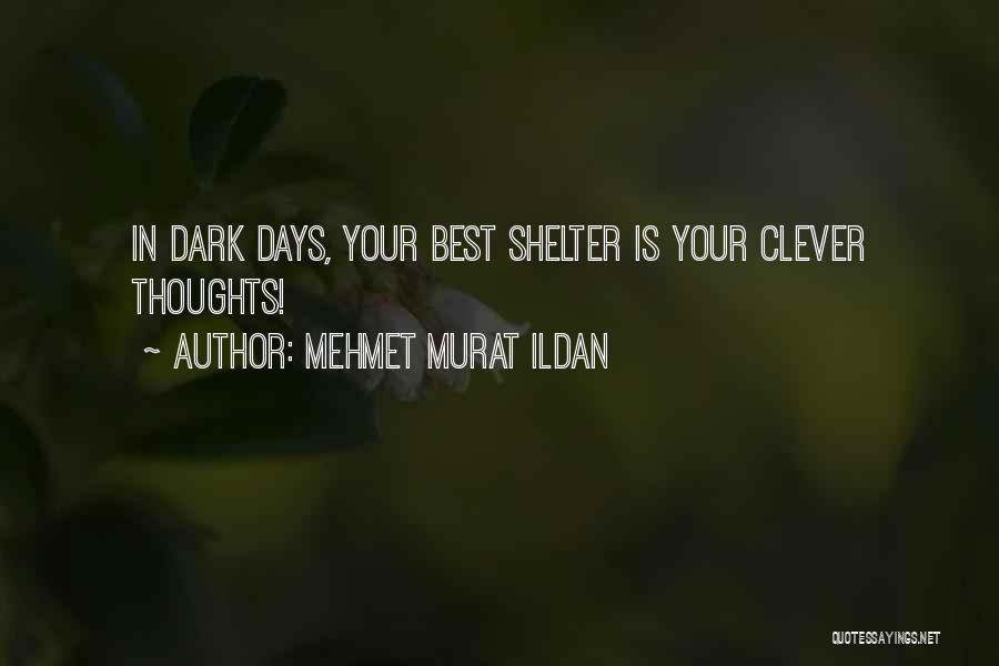 Mehmet Murat Ildan Quotes: In Dark Days, Your Best Shelter Is Your Clever Thoughts!