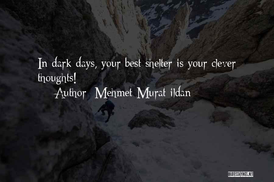 Mehmet Murat Ildan Quotes: In Dark Days, Your Best Shelter Is Your Clever Thoughts!