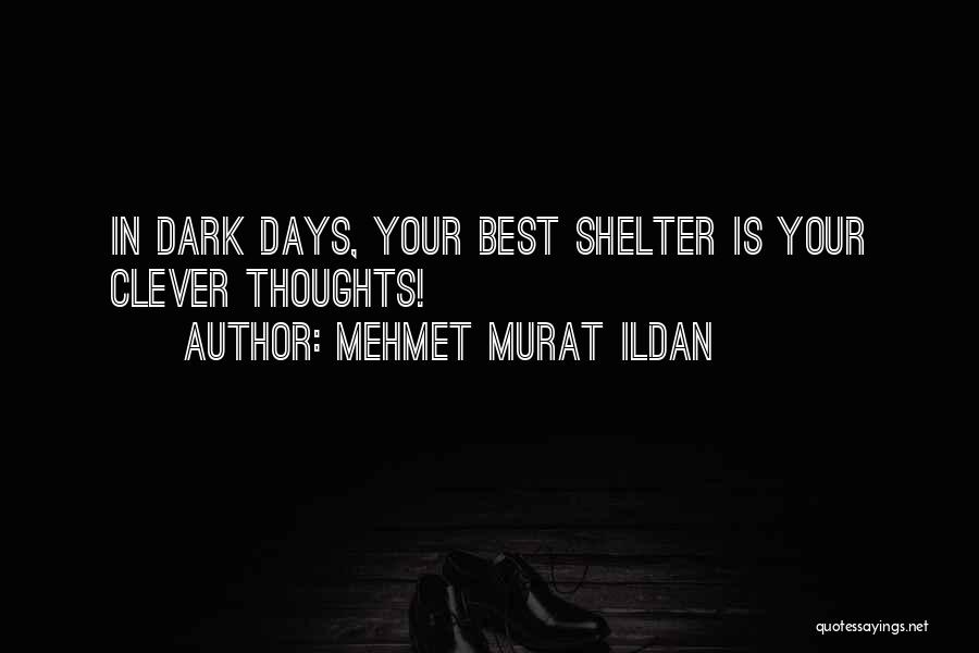 Mehmet Murat Ildan Quotes: In Dark Days, Your Best Shelter Is Your Clever Thoughts!