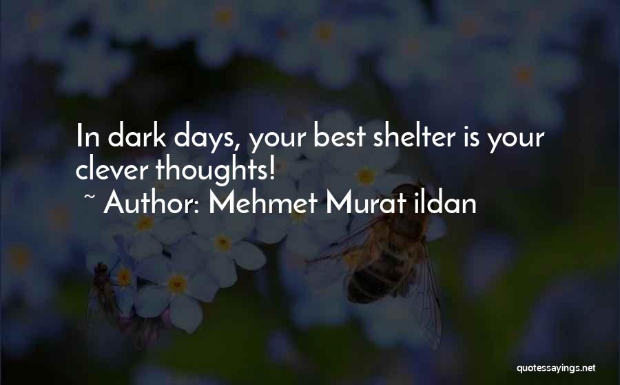 Mehmet Murat Ildan Quotes: In Dark Days, Your Best Shelter Is Your Clever Thoughts!