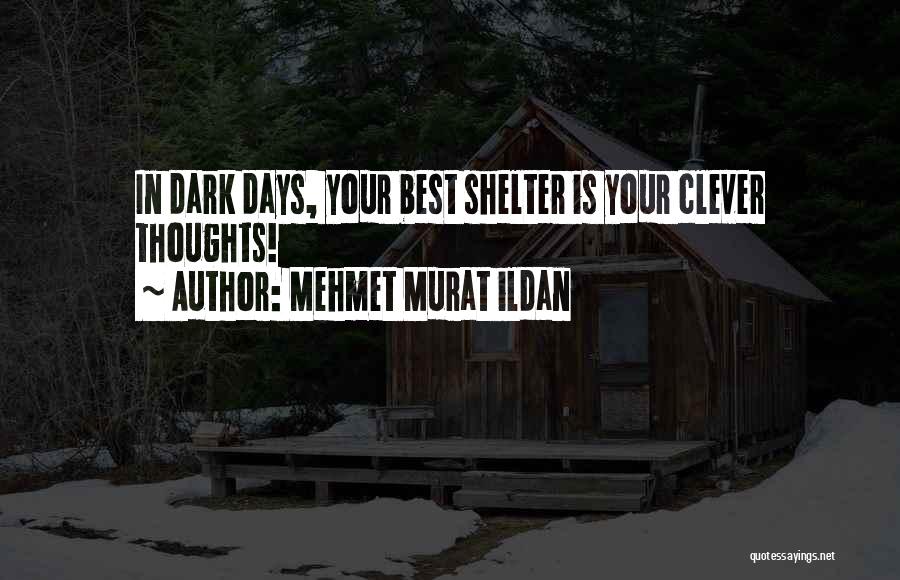 Mehmet Murat Ildan Quotes: In Dark Days, Your Best Shelter Is Your Clever Thoughts!