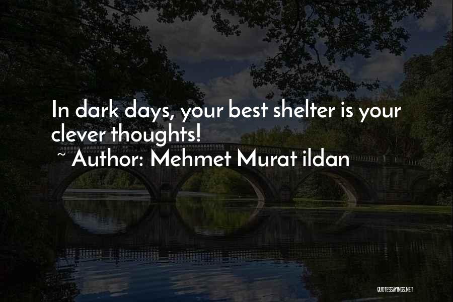 Mehmet Murat Ildan Quotes: In Dark Days, Your Best Shelter Is Your Clever Thoughts!