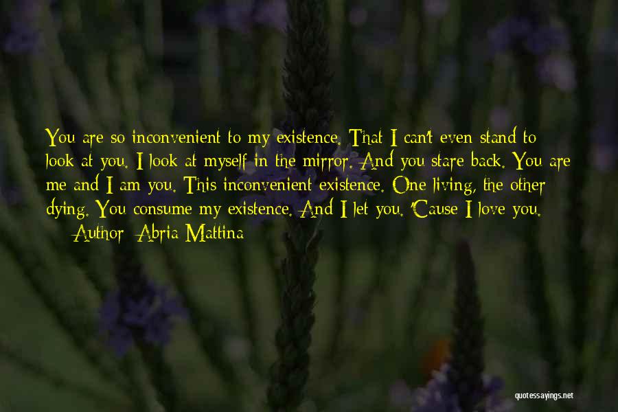 Abria Mattina Quotes: You Are So Inconvenient To My Existence. That I Can't Even Stand To Look At You. I Look At Myself