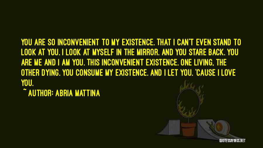 Abria Mattina Quotes: You Are So Inconvenient To My Existence. That I Can't Even Stand To Look At You. I Look At Myself