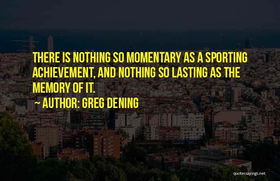 Greg Dening Quotes: There Is Nothing So Momentary As A Sporting Achievement, And Nothing So Lasting As The Memory Of It.
