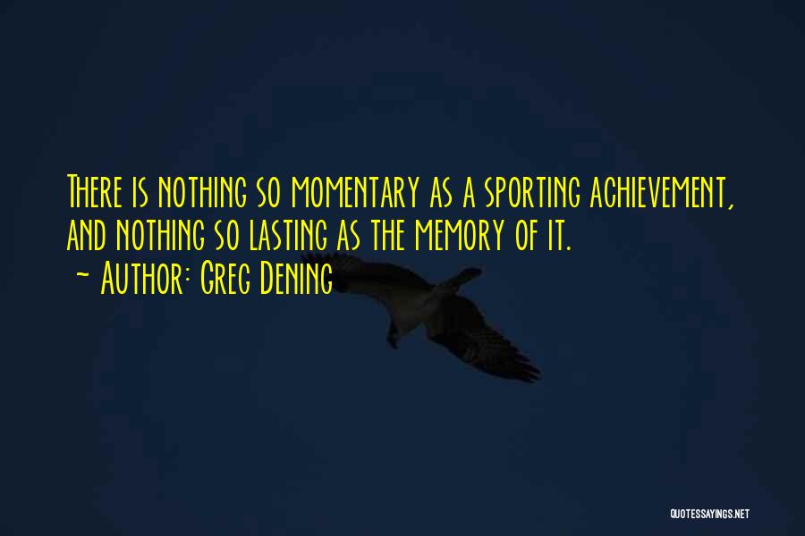 Greg Dening Quotes: There Is Nothing So Momentary As A Sporting Achievement, And Nothing So Lasting As The Memory Of It.