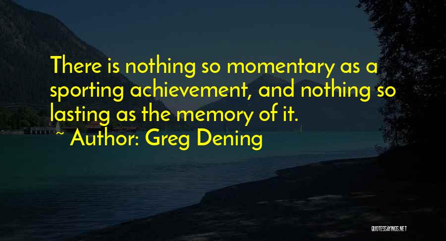 Greg Dening Quotes: There Is Nothing So Momentary As A Sporting Achievement, And Nothing So Lasting As The Memory Of It.