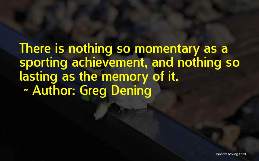 Greg Dening Quotes: There Is Nothing So Momentary As A Sporting Achievement, And Nothing So Lasting As The Memory Of It.