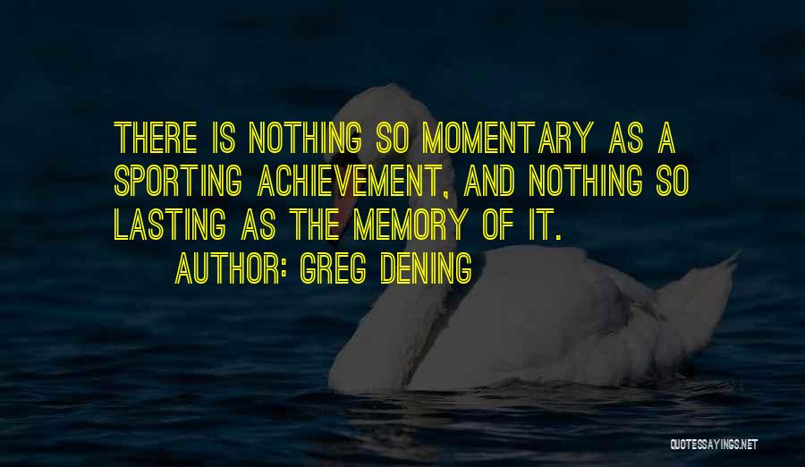 Greg Dening Quotes: There Is Nothing So Momentary As A Sporting Achievement, And Nothing So Lasting As The Memory Of It.