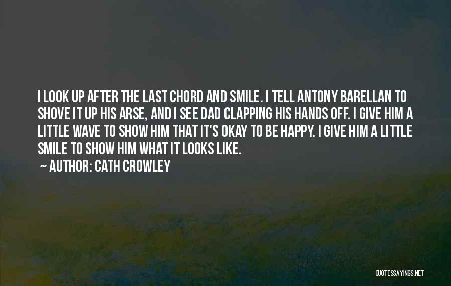 Cath Crowley Quotes: I Look Up After The Last Chord And Smile. I Tell Antony Barellan To Shove It Up His Arse, And