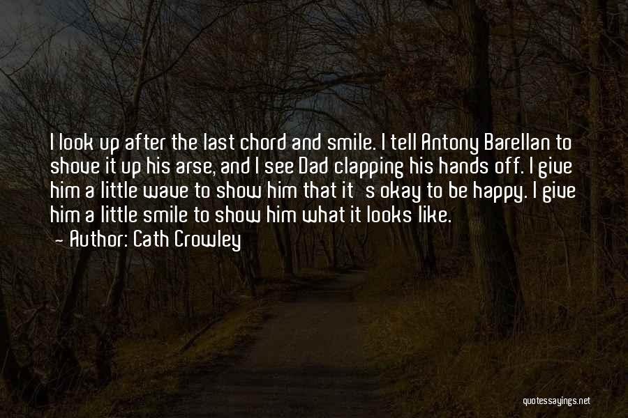 Cath Crowley Quotes: I Look Up After The Last Chord And Smile. I Tell Antony Barellan To Shove It Up His Arse, And