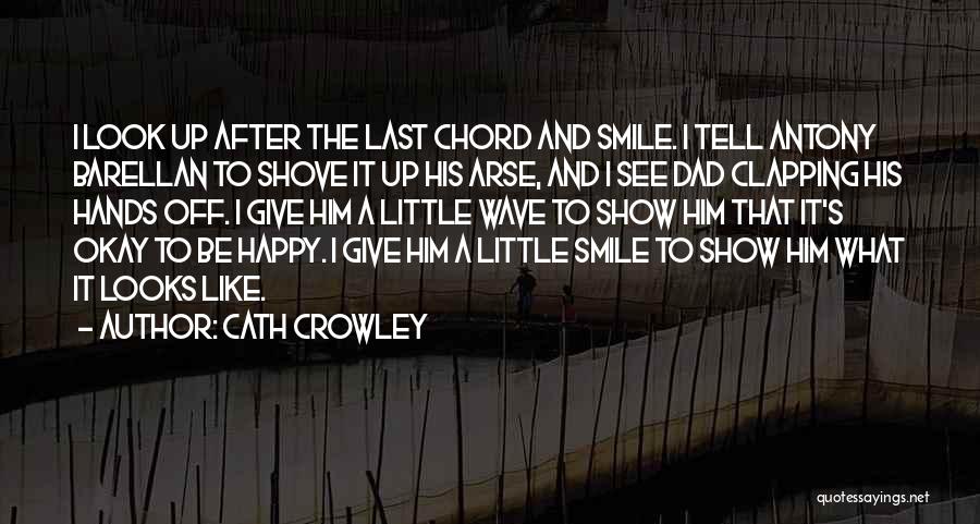 Cath Crowley Quotes: I Look Up After The Last Chord And Smile. I Tell Antony Barellan To Shove It Up His Arse, And