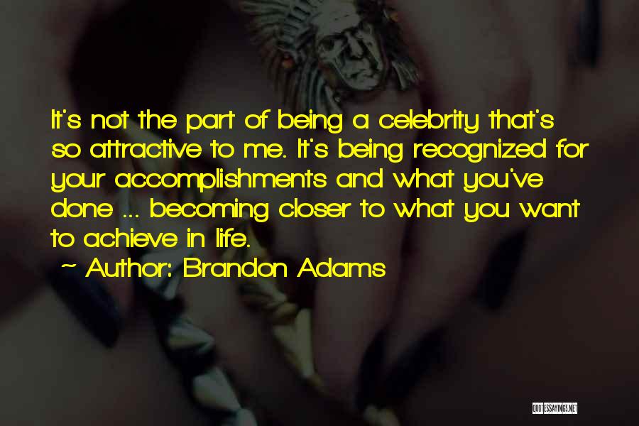 Brandon Adams Quotes: It's Not The Part Of Being A Celebrity That's So Attractive To Me. It's Being Recognized For Your Accomplishments And