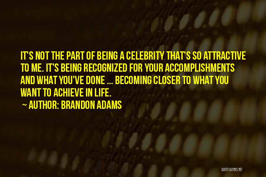 Brandon Adams Quotes: It's Not The Part Of Being A Celebrity That's So Attractive To Me. It's Being Recognized For Your Accomplishments And