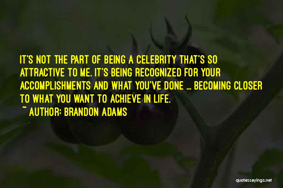 Brandon Adams Quotes: It's Not The Part Of Being A Celebrity That's So Attractive To Me. It's Being Recognized For Your Accomplishments And