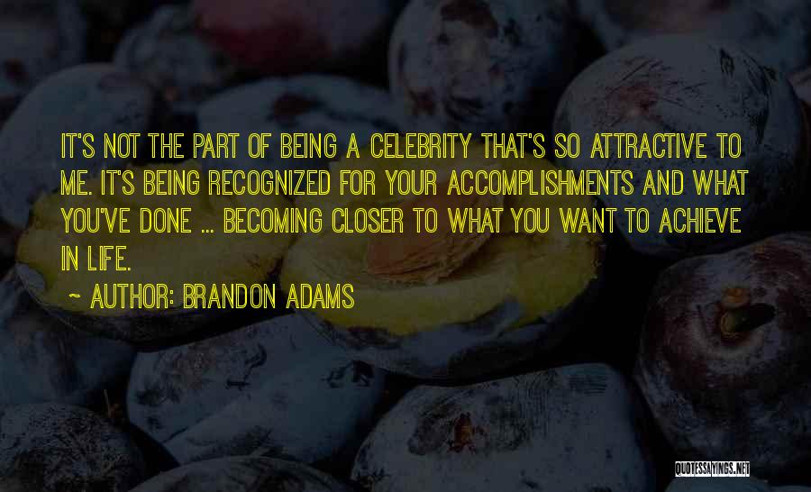 Brandon Adams Quotes: It's Not The Part Of Being A Celebrity That's So Attractive To Me. It's Being Recognized For Your Accomplishments And