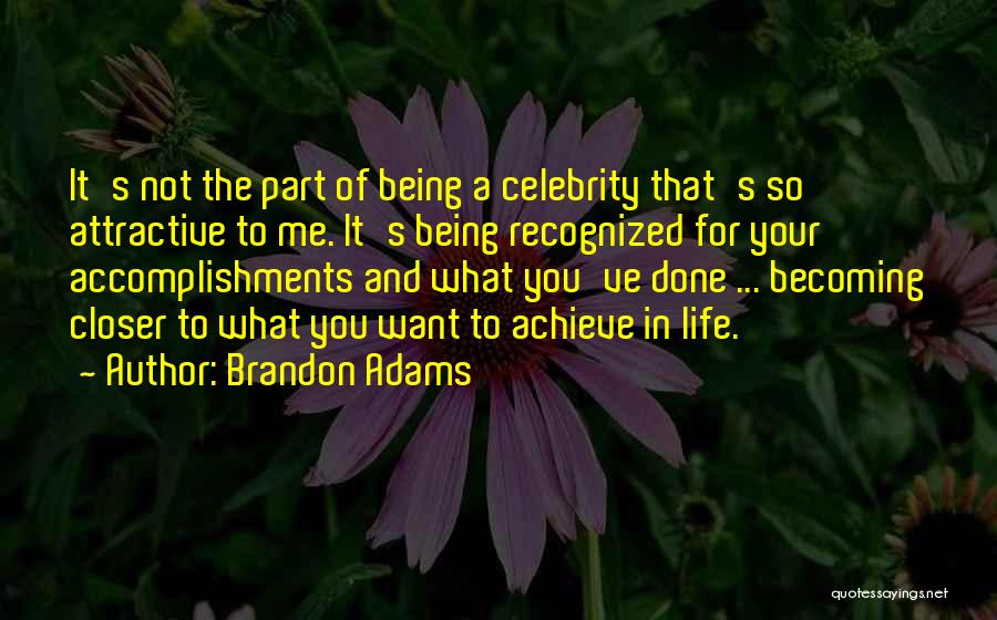 Brandon Adams Quotes: It's Not The Part Of Being A Celebrity That's So Attractive To Me. It's Being Recognized For Your Accomplishments And