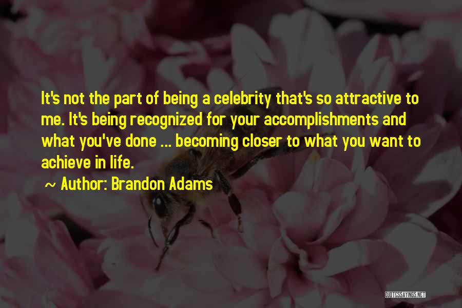 Brandon Adams Quotes: It's Not The Part Of Being A Celebrity That's So Attractive To Me. It's Being Recognized For Your Accomplishments And