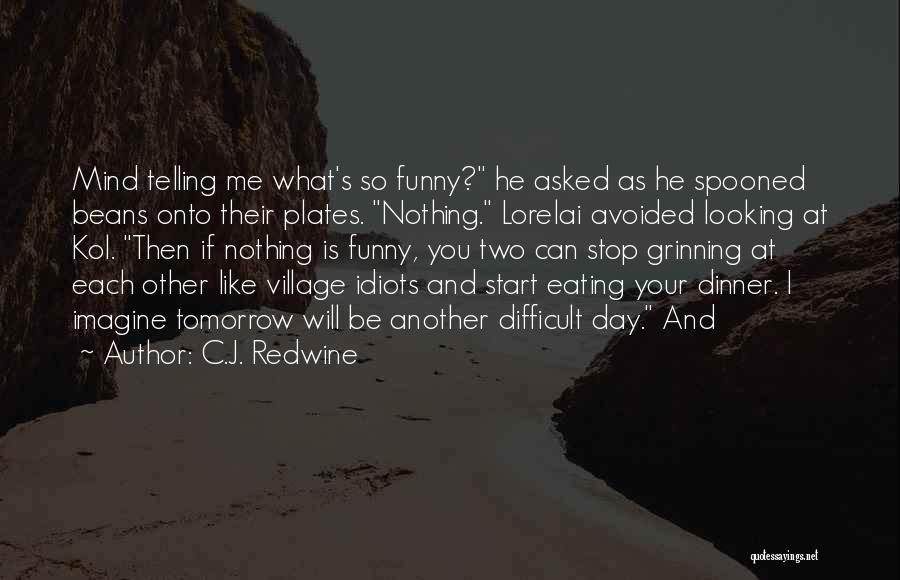 C.J. Redwine Quotes: Mind Telling Me What's So Funny? He Asked As He Spooned Beans Onto Their Plates. Nothing. Lorelai Avoided Looking At