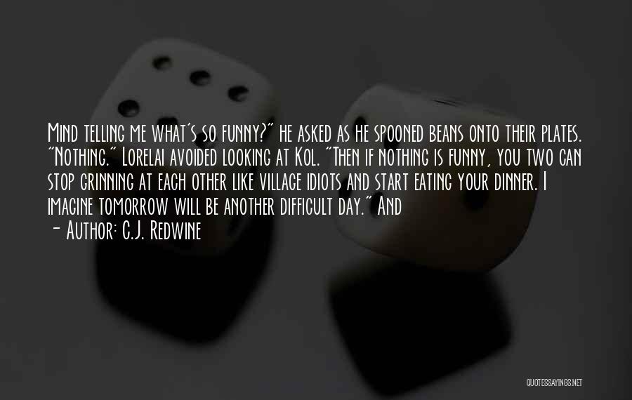 C.J. Redwine Quotes: Mind Telling Me What's So Funny? He Asked As He Spooned Beans Onto Their Plates. Nothing. Lorelai Avoided Looking At