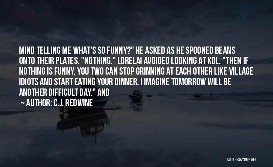 C.J. Redwine Quotes: Mind Telling Me What's So Funny? He Asked As He Spooned Beans Onto Their Plates. Nothing. Lorelai Avoided Looking At