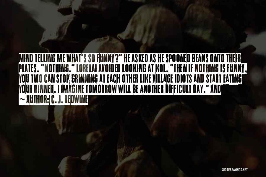 C.J. Redwine Quotes: Mind Telling Me What's So Funny? He Asked As He Spooned Beans Onto Their Plates. Nothing. Lorelai Avoided Looking At