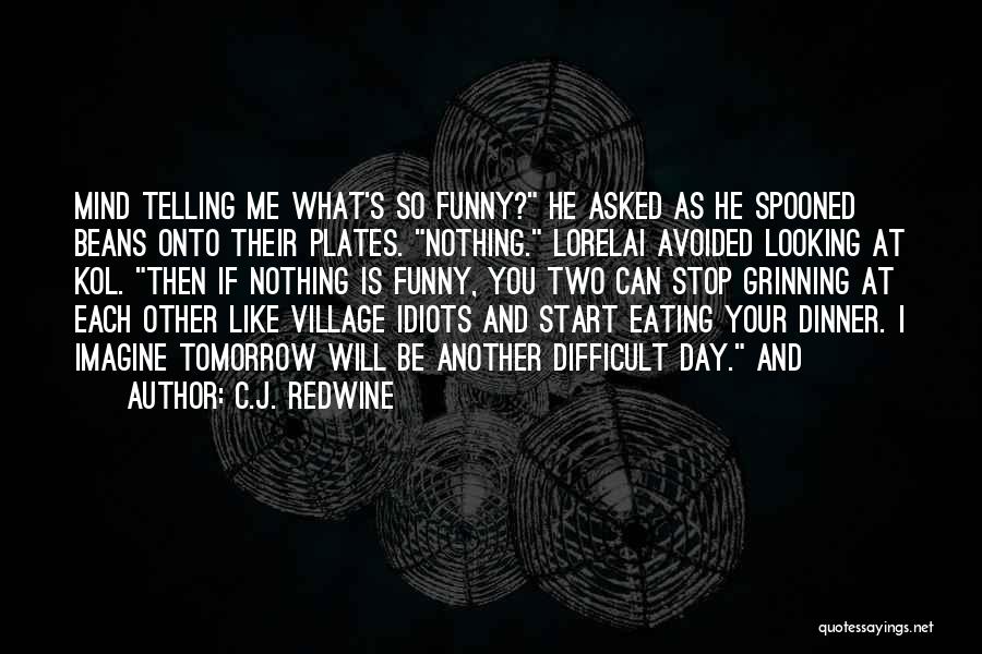 C.J. Redwine Quotes: Mind Telling Me What's So Funny? He Asked As He Spooned Beans Onto Their Plates. Nothing. Lorelai Avoided Looking At