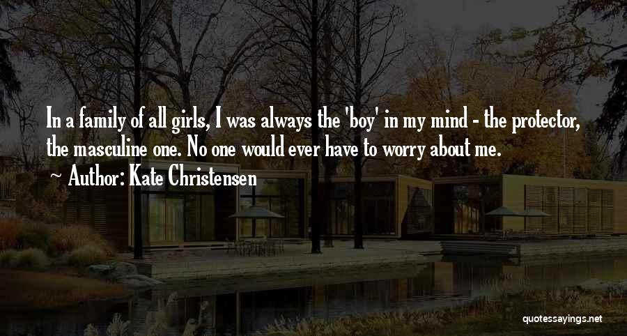 Kate Christensen Quotes: In A Family Of All Girls, I Was Always The 'boy' In My Mind - The Protector, The Masculine One.
