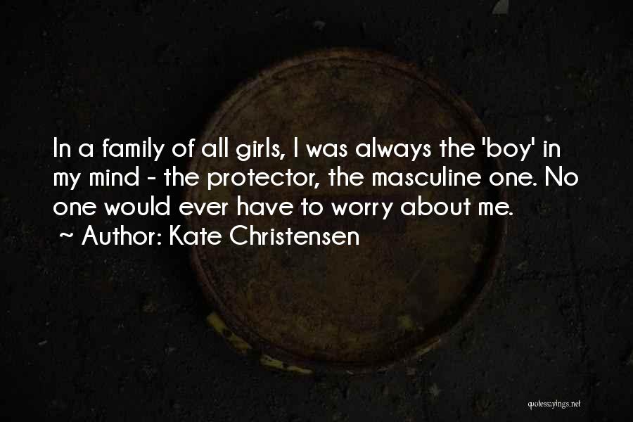 Kate Christensen Quotes: In A Family Of All Girls, I Was Always The 'boy' In My Mind - The Protector, The Masculine One.