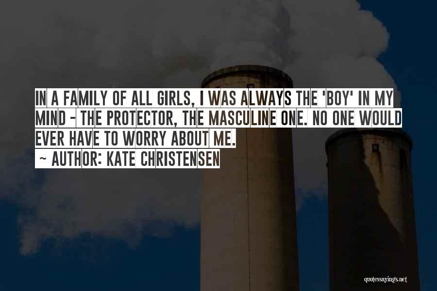 Kate Christensen Quotes: In A Family Of All Girls, I Was Always The 'boy' In My Mind - The Protector, The Masculine One.