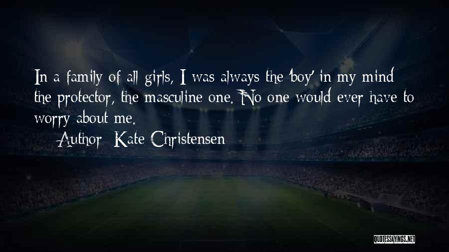 Kate Christensen Quotes: In A Family Of All Girls, I Was Always The 'boy' In My Mind - The Protector, The Masculine One.