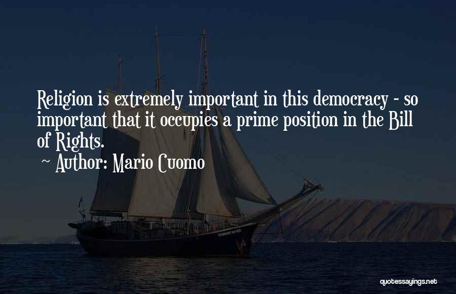 Mario Cuomo Quotes: Religion Is Extremely Important In This Democracy - So Important That It Occupies A Prime Position In The Bill Of