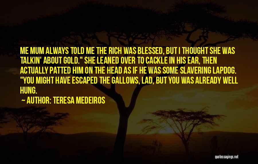 Teresa Medeiros Quotes: Me Mum Always Told Me The Rich Was Blessed, But I Thought She Was Talkin' About Gold. She Leaned Over