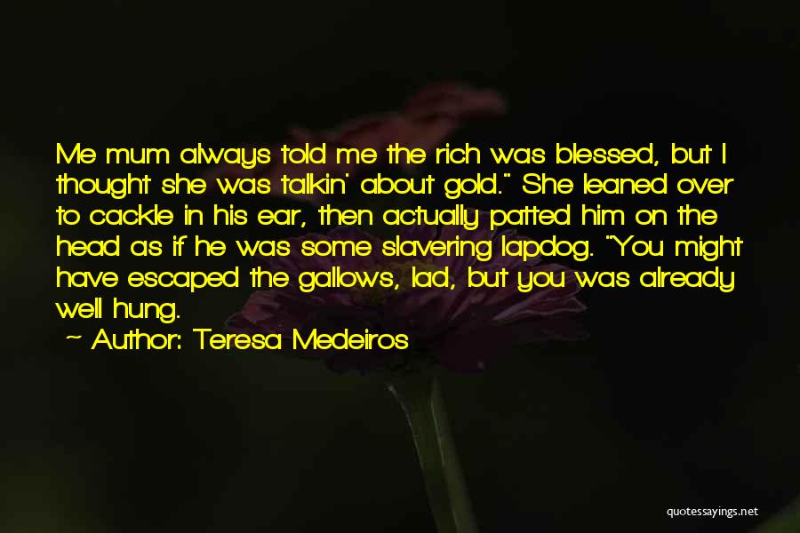 Teresa Medeiros Quotes: Me Mum Always Told Me The Rich Was Blessed, But I Thought She Was Talkin' About Gold. She Leaned Over