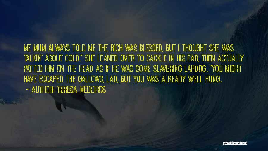 Teresa Medeiros Quotes: Me Mum Always Told Me The Rich Was Blessed, But I Thought She Was Talkin' About Gold. She Leaned Over