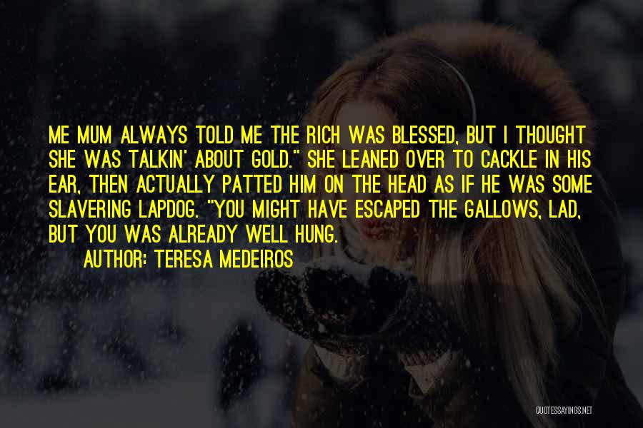 Teresa Medeiros Quotes: Me Mum Always Told Me The Rich Was Blessed, But I Thought She Was Talkin' About Gold. She Leaned Over