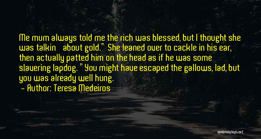 Teresa Medeiros Quotes: Me Mum Always Told Me The Rich Was Blessed, But I Thought She Was Talkin' About Gold. She Leaned Over